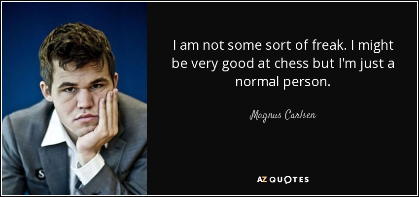 I am not some sort of freak. I might be very good at chess but I'm just a normal person. - Magnus Carlsen