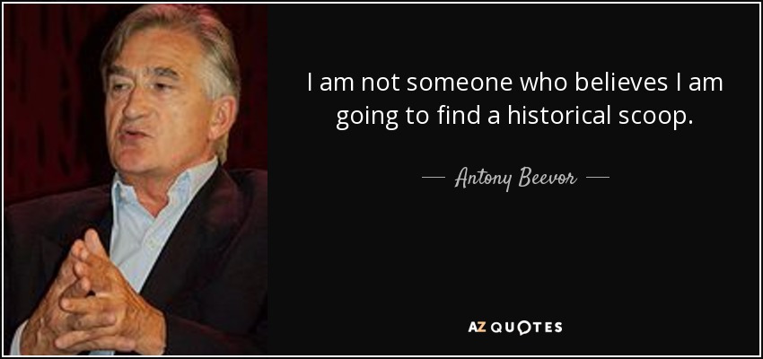 I am not someone who believes I am going to find a historical scoop. - Antony Beevor
