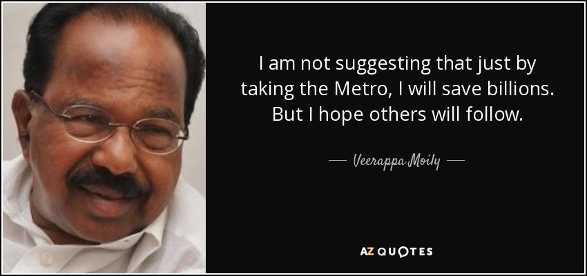 I am not suggesting that just by taking the Metro, I will save billions. But I hope others will follow. - Veerappa Moily