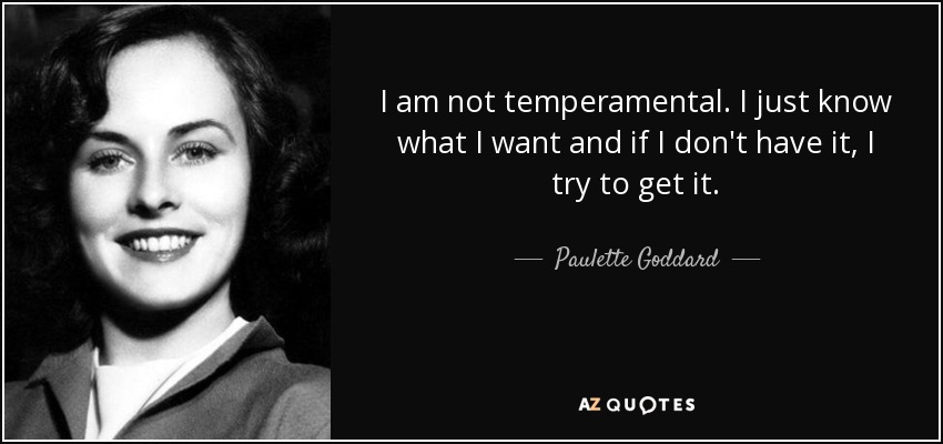I am not temperamental. I just know what I want and if I don't have it, I try to get it. - Paulette Goddard