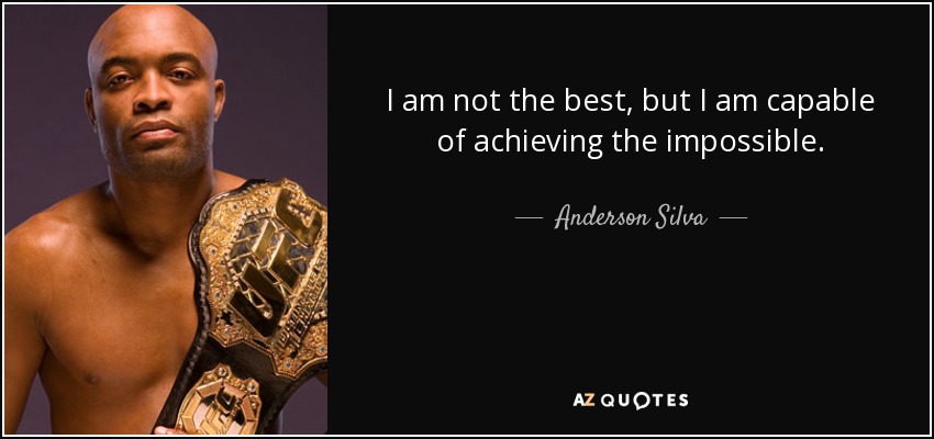 I am not the best, but I am capable of achieving the impossible. - Anderson Silva