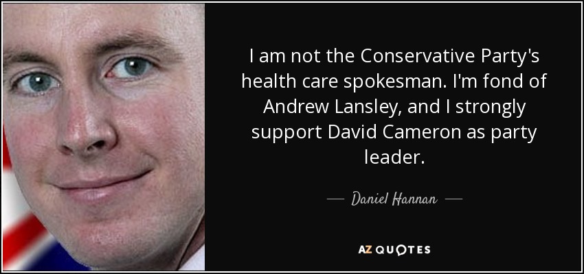 I am not the Conservative Party's health care spokesman. I'm fond of Andrew Lansley, and I strongly support David Cameron as party leader. - Daniel Hannan