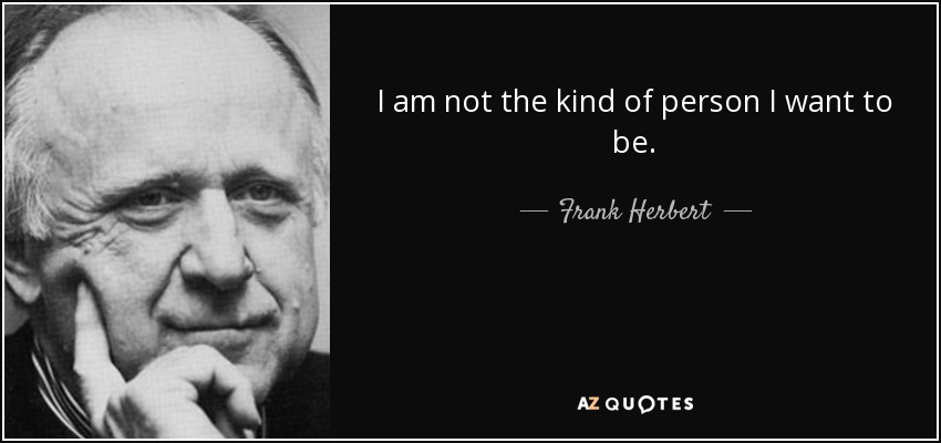 I am not the kind of person I want to be. - Frank Herbert