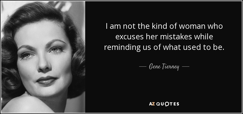 I am not the kind of woman who excuses her mistakes while reminding us of what used to be. - Gene Tierney
