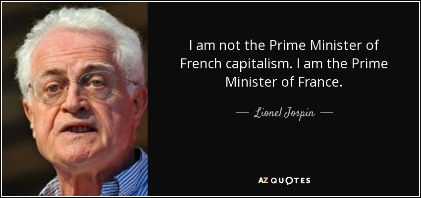I am not the Prime Minister of French capitalism. I am the Prime Minister of France. - Lionel Jospin