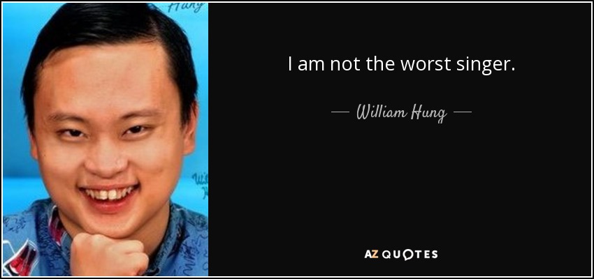 I am not the worst singer. - William Hung