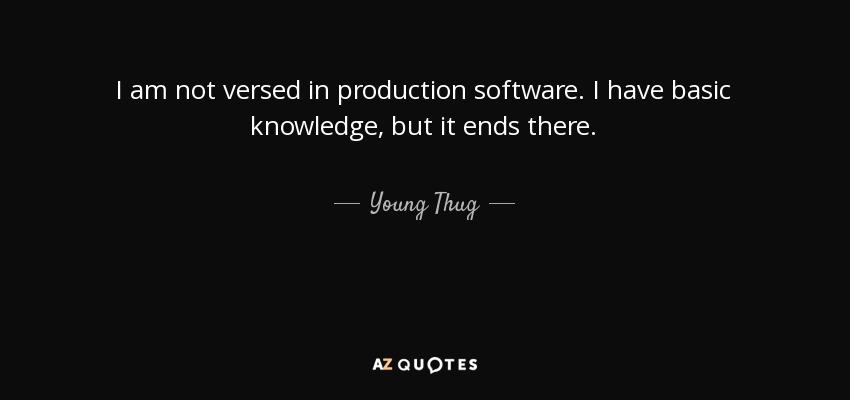 I am not versed in production software. I have basic knowledge, but it ends there. - Young Thug