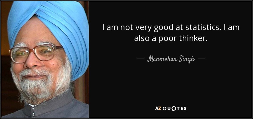I am not very good at statistics. I am also a poor thinker. - Manmohan Singh