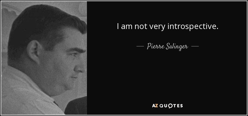 I am not very introspective. - Pierre Salinger