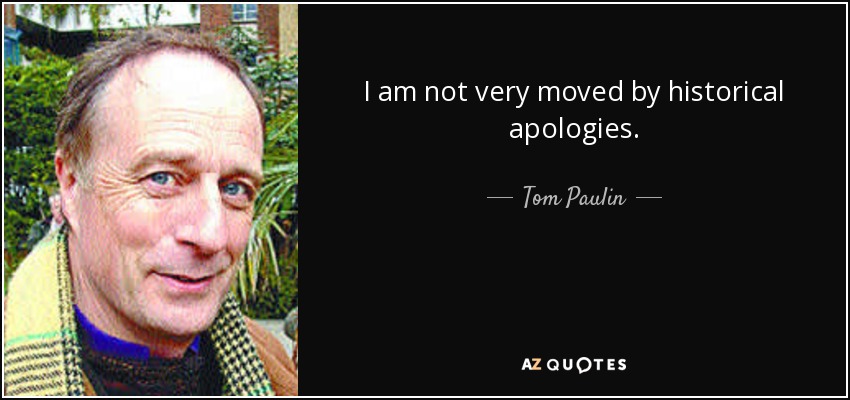 I am not very moved by historical apologies. - Tom Paulin
