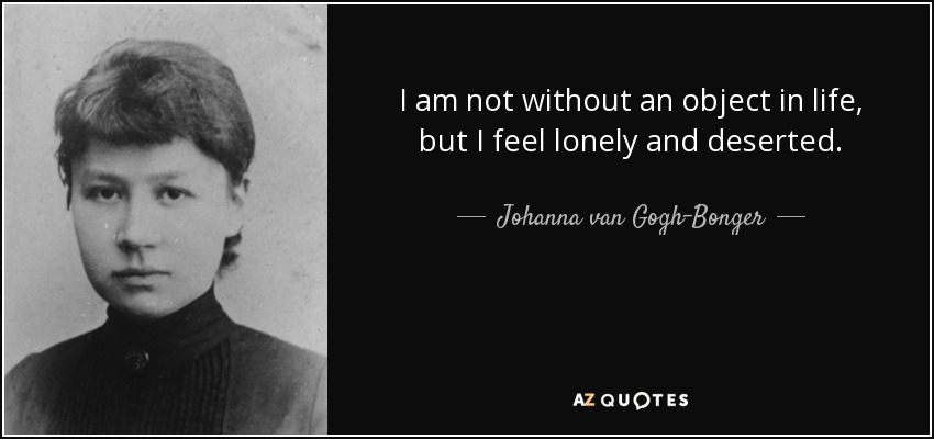 I am not without an object in life, but I feel lonely and deserted. - Johanna van Gogh-Bonger