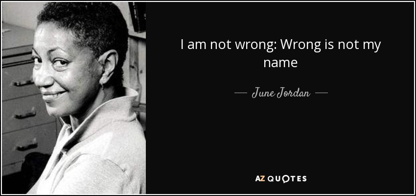I am not wrong: Wrong is not my name - June Jordan