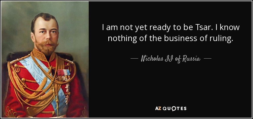 I am not yet ready to be Tsar. I know nothing of the business of ruling. - Nicholas II of Russia