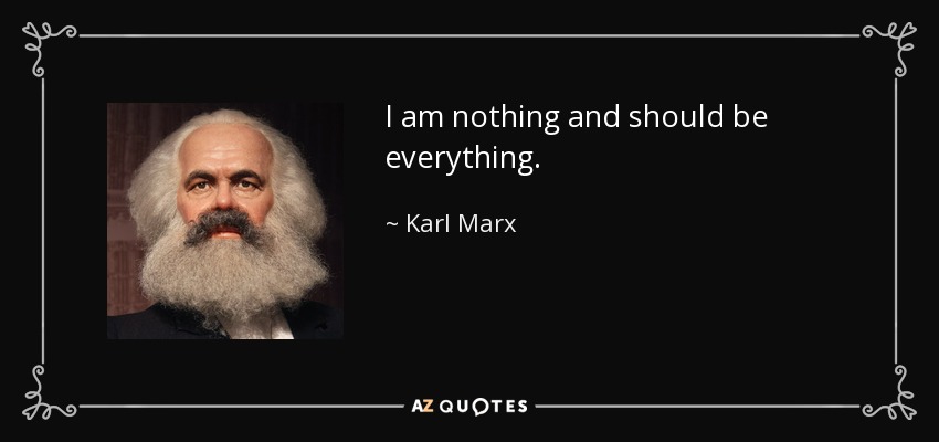 I am nothing and should be everything. - Karl Marx