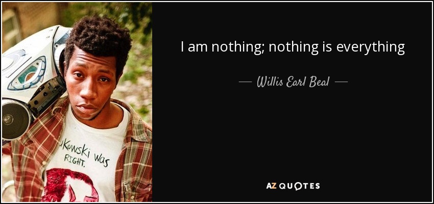 I am nothing; nothing is everything - Willis Earl Beal