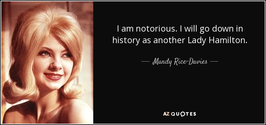 I am notorious. I will go down in history as another Lady Hamilton. - Mandy Rice-Davies
