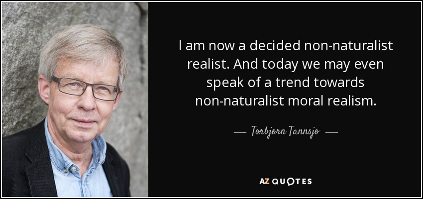 I am now a decided non-naturalist realist. And today we may even speak of a trend towards non-naturalist moral realism. - Torbjorn Tannsjo