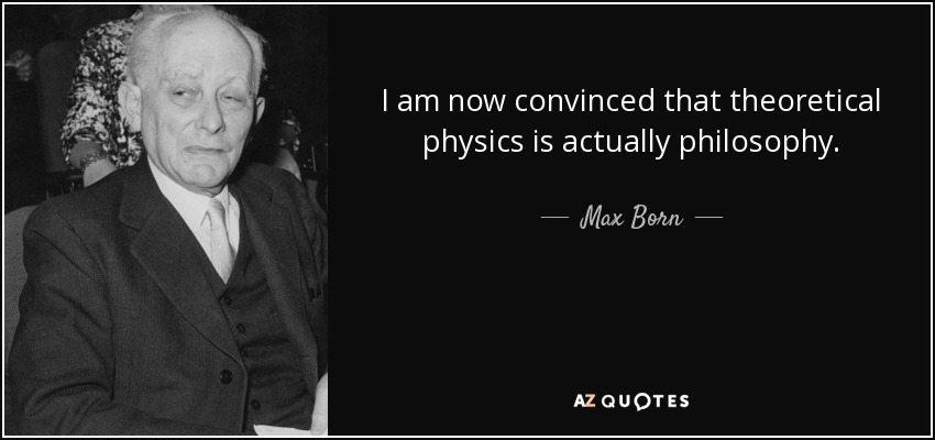 I am now convinced that theoretical physics is actually philosophy. - Max Born