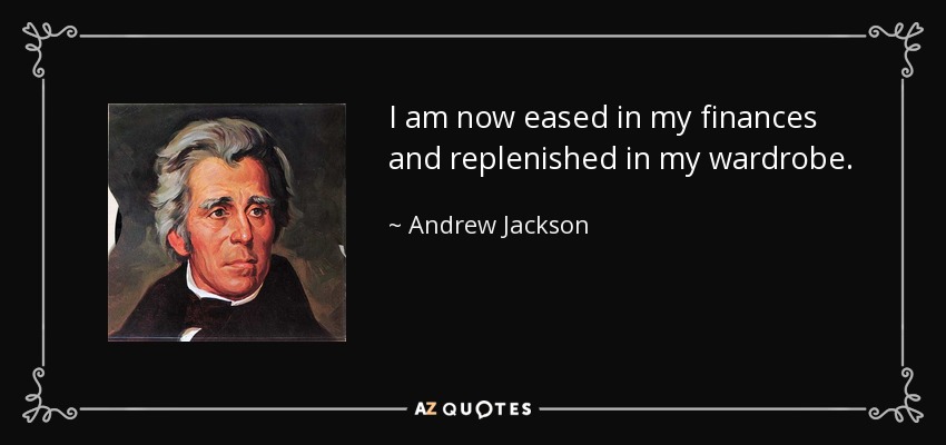 I am now eased in my finances and replenished in my wardrobe. - Andrew Jackson