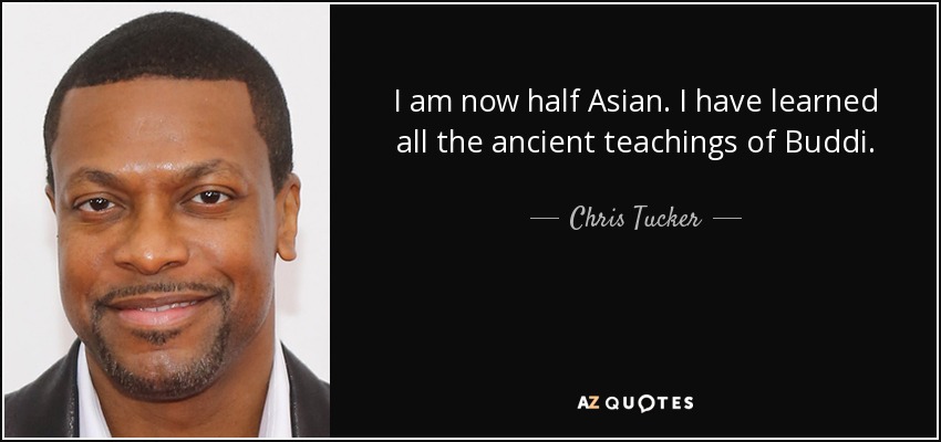 I am now half Asian. I have learned all the ancient teachings of Buddi. - Chris Tucker