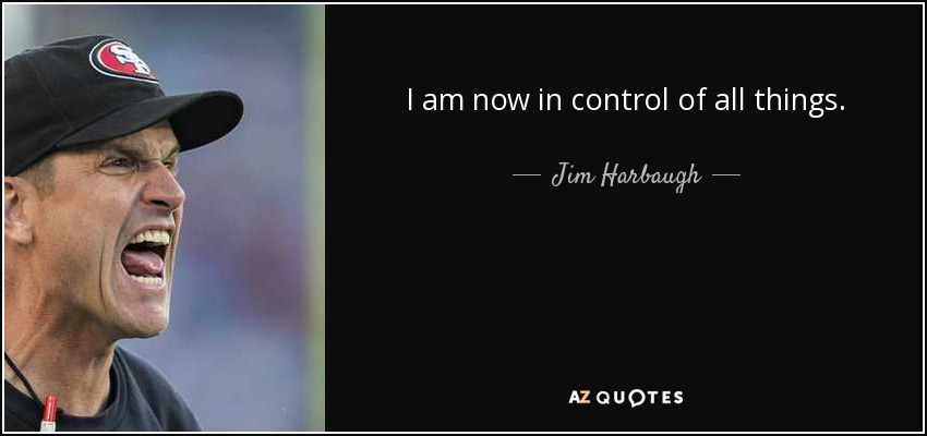 I am now in control of all things. - Jim Harbaugh