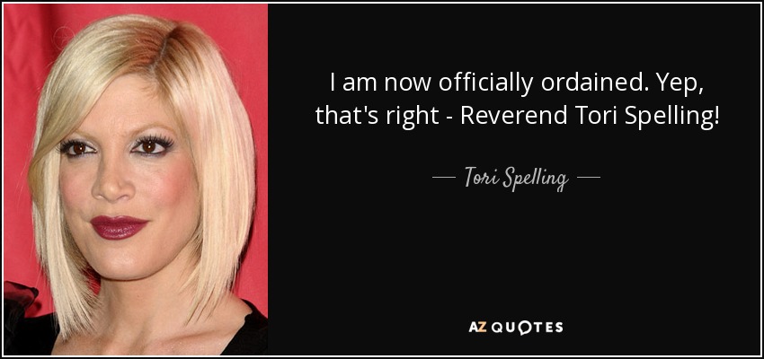 I am now officially ordained. Yep, that's right - Reverend Tori Spelling! - Tori Spelling