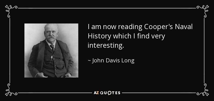 I am now reading Cooper's Naval History which I find very interesting. - John Davis Long