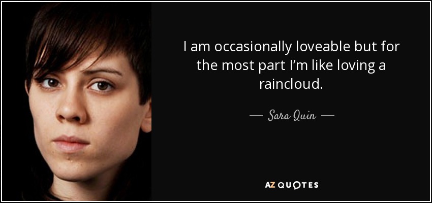 I am occasionally loveable but for the most part I’m like loving a raincloud. - Sara Quin