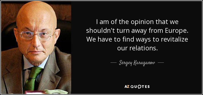 I am of the opinion that we shouldn't turn away from Europe. We have to find ways to revitalize our relations. - Sergey Karaganov