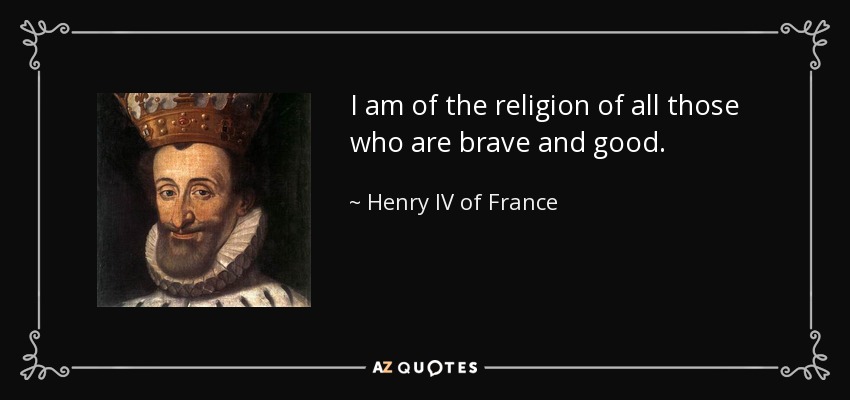 I am of the religion of all those who are brave and good. - Henry IV of France