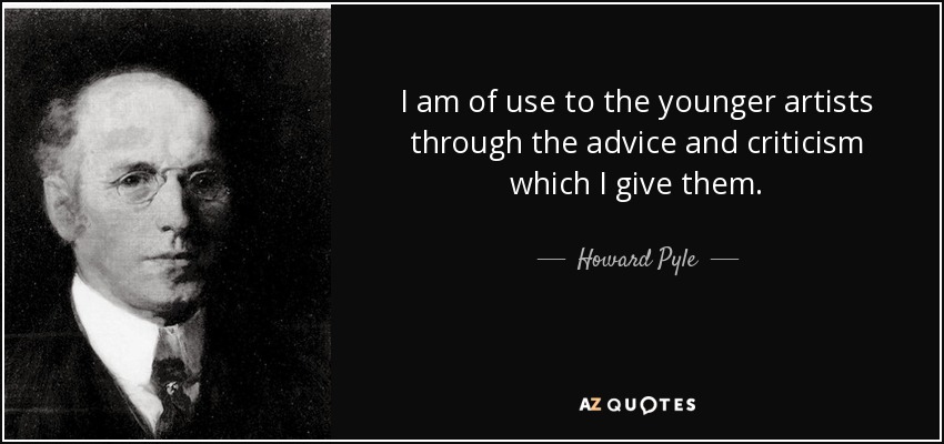 I am of use to the younger artists through the advice and criticism which I give them. - Howard Pyle