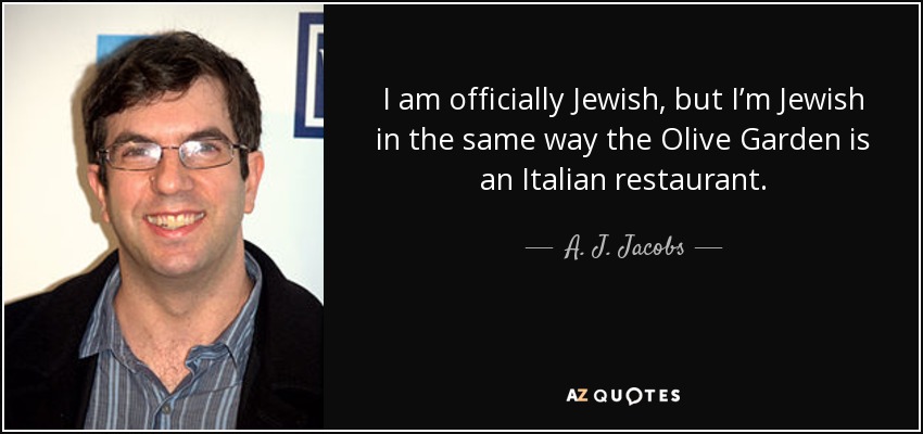 I am officially Jewish, but I’m Jewish in the same way the Olive Garden is an Italian restaurant. - A. J. Jacobs