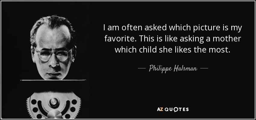 I am often asked which picture is my favorite. This is like asking a mother which child she likes the most. - Philippe Halsman