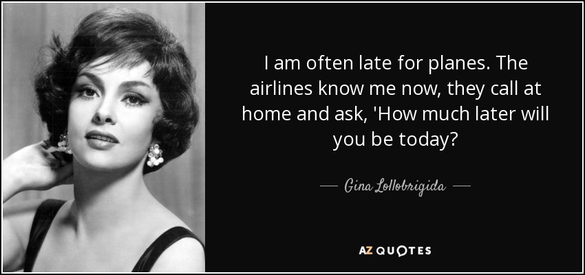 I am often late for planes. The airlines know me now, they call at home and ask, 'How much later will you be today? - Gina Lollobrigida