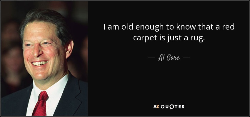 I am old enough to know that a red carpet is just a rug. - Al Gore