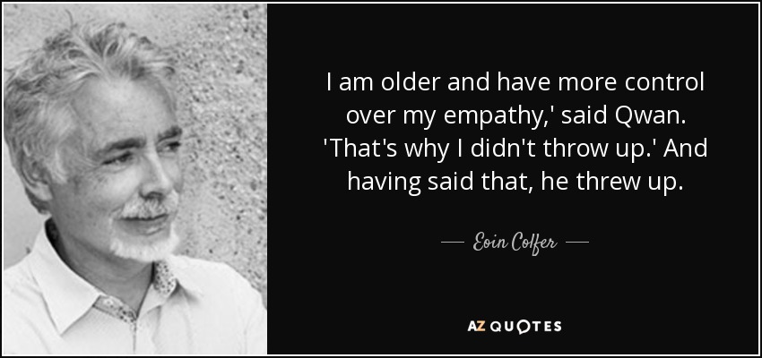 I am older and have more control over my empathy,' said Qwan. 'That's why I didn't throw up.' And having said that, he threw up. - Eoin Colfer