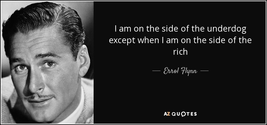 I am on the side of the underdog except when I am on the side of the rich - Errol Flynn