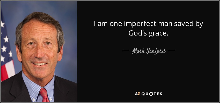 I am one imperfect man saved by God's grace. - Mark Sanford