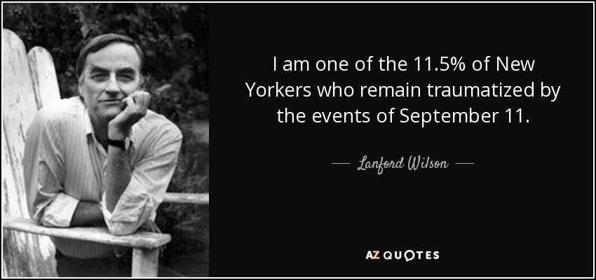 I am one of the 11.5% of New Yorkers who remain traumatized by the events of September 11. - Lanford Wilson