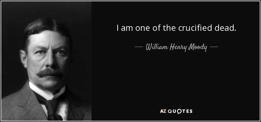 I am one of the crucified dead. - William Henry Moody