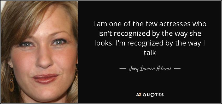 I am one of the few actresses who isn't recognized by the way she looks. I'm recognized by the way I talk - Joey Lauren Adams