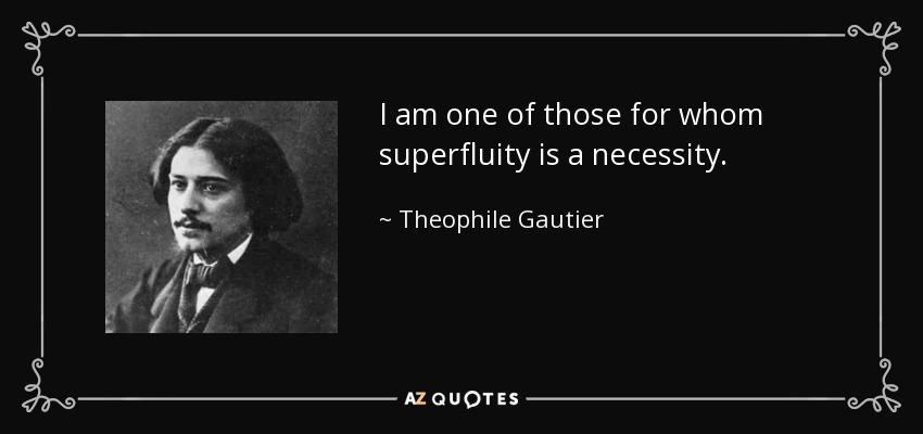 I am one of those for whom superfluity is a necessity. - Theophile Gautier