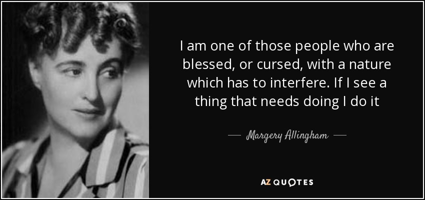 I am one of those people who are blessed, or cursed, with a nature which has to interfere. If I see a thing that needs doing I do it - Margery Allingham