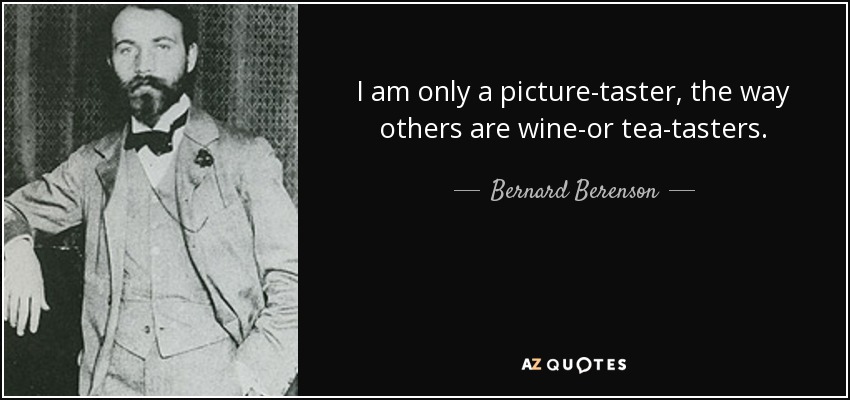 I am only a picture-taster, the way others are wine-or tea-tasters. - Bernard Berenson