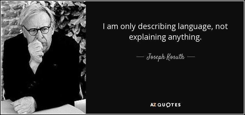 I am only describing language, not explaining anything. - Joseph Kosuth