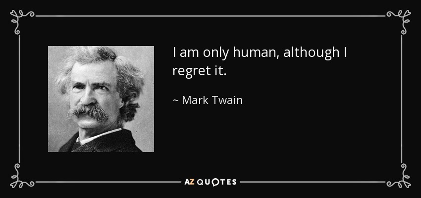 I am only human, although I regret it. - Mark Twain