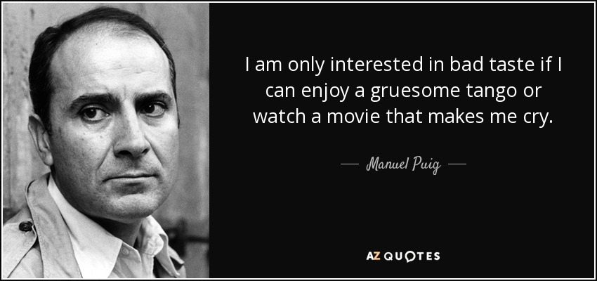 I am only interested in bad taste if I can enjoy a gruesome tango or watch a movie that makes me cry. - Manuel Puig