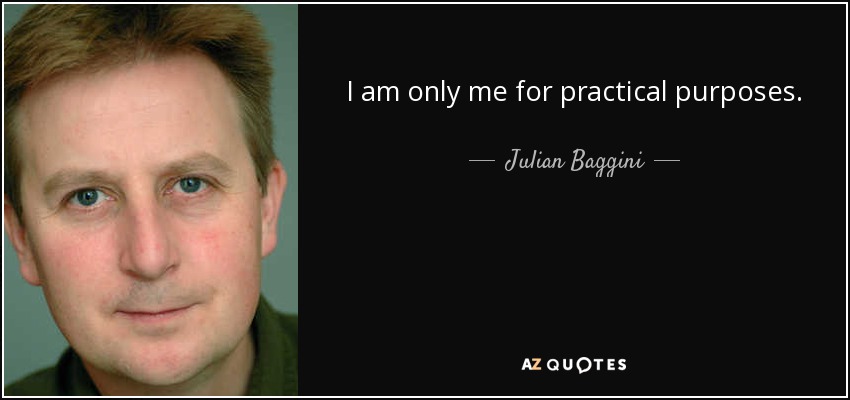 I am only me for practical purposes. - Julian Baggini
