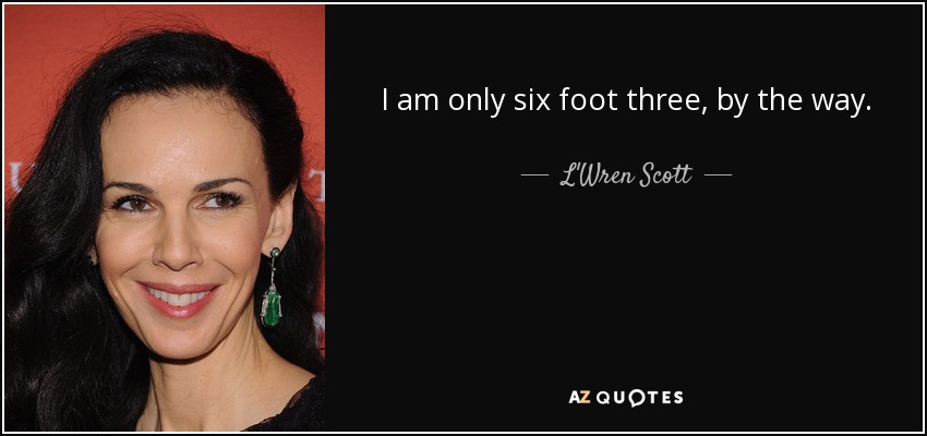 I am only six foot three, by the way. - L'Wren Scott