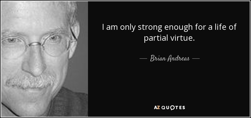 I am only strong enough for a life of partial virtue. - Brian Andreas